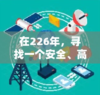 在226年，寻找一个安全、高效的VPN加速器非常重要。以下是一些推荐平台，它们在226年或之后会继续提供最新功能和优化，确保你在使用时能够享受最佳的体验