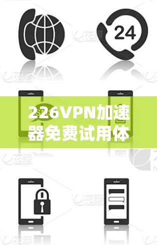 226VPN加速器免费试用体验，选择哪个最适合你的需求？