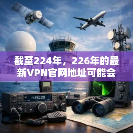 截至224年，226年的最新VPN官网地址可能会有所不同，但以下是一些可靠、开放源码的VPN推荐，适合用户选择