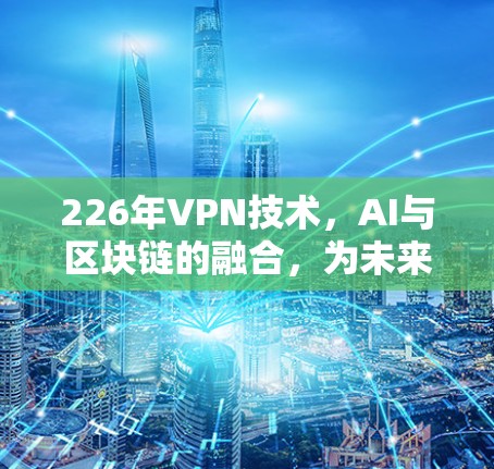 226年VPN技术，AI与区块链的融合，为未来安全点赞