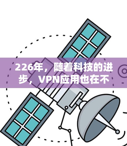 226年，随着科技的进步，VPN应用也在不断更新，以下是226年最新并推荐的VPN应用