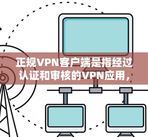 正规VPN客户端是指经过认证和审核的VPN应用，这些应用通常基于可靠的安全协议（如U拨通、NetNest、Zero Trust等）提供数据加密、访问控制和隐私保护，确保用户数据的安全和隐私