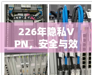 226年隐私VPN，安全与效率的完美平衡