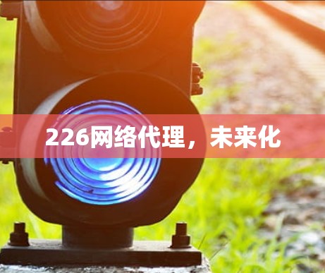 226网络代理，未来化