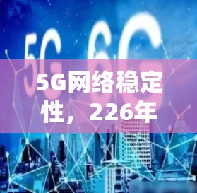 5G网络稳定性，226年未来挑战与解决方案