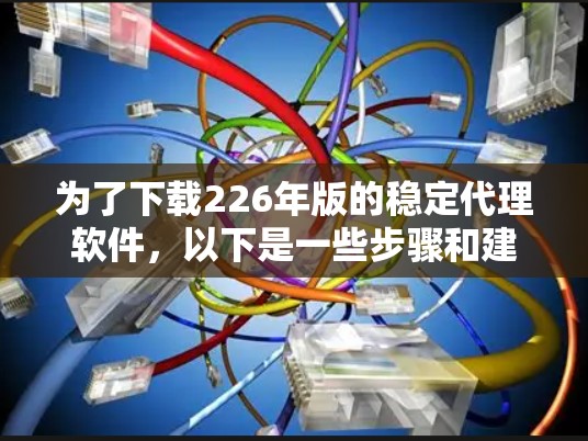 为了下载226年版的稳定代理软件，以下是一些步骤和建议
