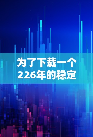 为了下载一个226年的稳定VPN应用，以下是一个详细的步骤指南