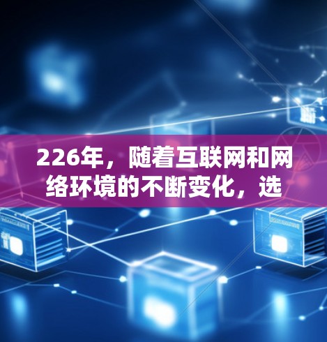 226年，随着互联网和网络环境的不断变化，选择VPN软件时，需要考虑其稳定性和安全性。以下是一些推荐的226年稳定VPN软件，涵盖了多种需求和平台
