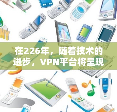 在226年，随着技术的进步，VPN平台将呈现怎样的发展趋势和变化呢？以下是对这一问题的详细分析