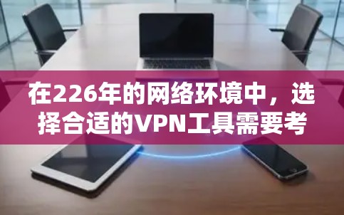 在226年的网络环境中，选择合适的VPN工具需要考虑多种因素，包括安全性、功能需求、网络环境和个人偏好。以下是对不同工具的推荐和分析
