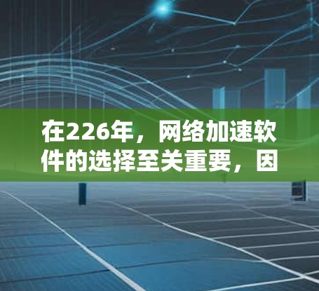 在226年，网络加速软件的选择至关重要，因为它直接影响用户体验和资源利用效率。以下是一些适合226年的网络加速软件推荐，涵盖了功能、更新频率和适用性