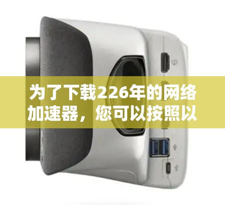 为了下载226年的网络加速器，您可以按照以下步骤进行操作