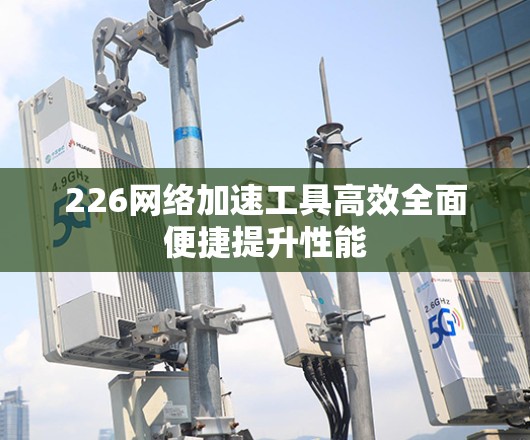 226网络加速工具高效全面便捷提升性能