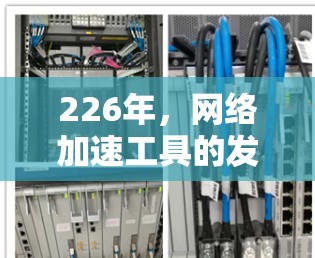226年，网络加速工具的发展将更加智能化和个性化，为用户提供更优质的服务。以下是对226年网络加速工具的性能综合评测，涵盖带宽、延迟、连接、安全性、用户体验、易用性和价格等方面