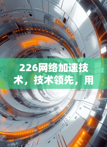 226网络加速技术，技术领先，用户体验升级