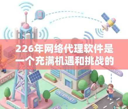 226年网络代理软件是一个充满机遇和挑战的领域，其发展将主要集中在以下几个方面