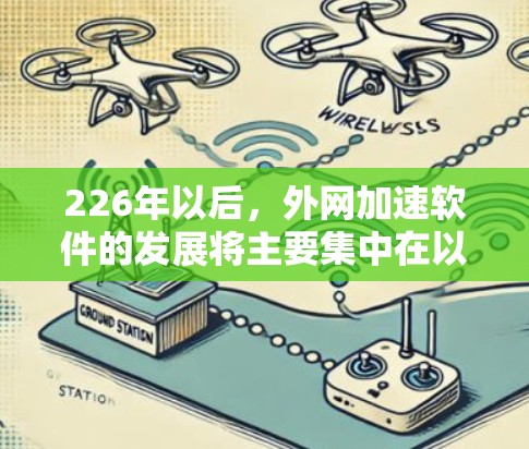 226年以后，外网加速软件的发展将主要集中在以下几个方面