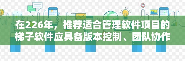 在226年，推荐适合管理软件项目的梯子软件应具备版本控制、团队协作、资源管理、项目管理以及在线服务等核心功能。以下是几个具备这些优势的梯子软件推荐