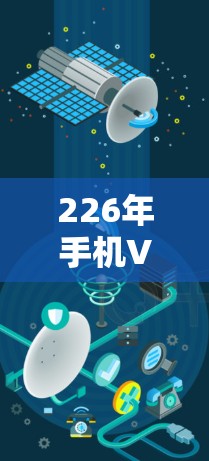 226年手机VPN应用排行，随着技术的发展和用户需求的多样化，手机本身作为移动设备，也逐渐成为VPN应用的热门选择。以下是一些近年来备受关注的手机VPN应用