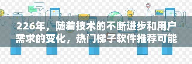 226年，随着技术的不断进步和用户需求的变化，热门梯子软件推荐可能会涵盖以下几个领域和趋势，以满足用户的需求