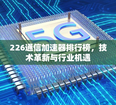 226通信加速器排行榜，技术革新与行业机遇