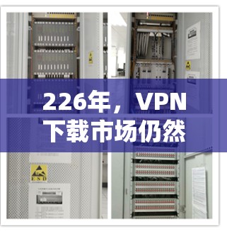 226年，VPN下载市场仍然充满了活力，用户们可以选择到226年为止最热门的VPN软件。以下是一些226年热门VPN下载体验推荐