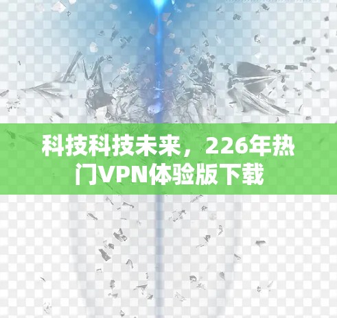 科技科技未来，226年热门VPN体验版下载