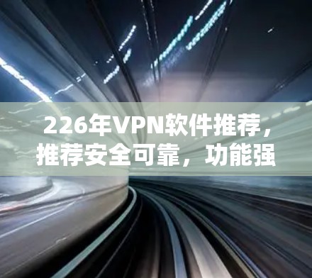 226年VPN软件推荐，推荐安全可靠，功能强大，性价比高，操作简单！