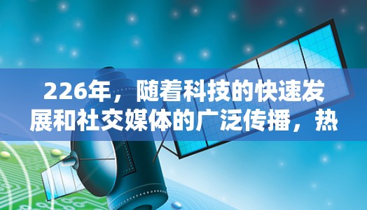 226年，随着科技的快速发展和社交媒体的广泛传播，热门VPN软件体验将会呈现以下趋势和特点