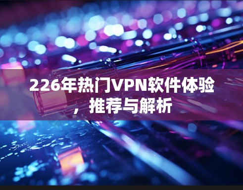 226年热门VPN软件体验，推荐与解析