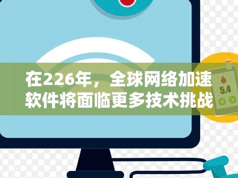 在226年，全球网络加速软件将面临更多技术挑战和需求，但也有许多创新和更新，未来可能会出现一些具有代表性的软件推荐。以下是一些可能在226年表现不错的网络加速软件推荐