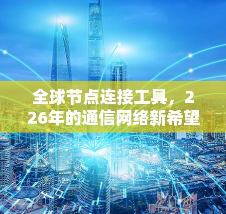 全球节点连接工具，226年的通信网络新希望