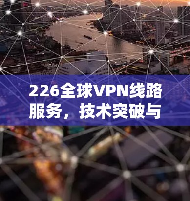 226全球VPN线路服务，技术突破与未来展望