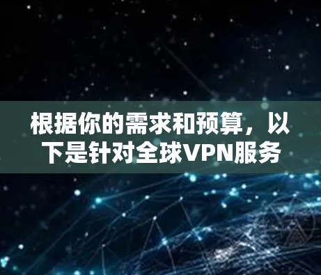 根据你的需求和预算，以下是针对全球VPN服务的选择建议