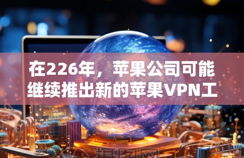 在226年，苹果公司可能继续推出新的苹果VPN工具，以满足用户日益增长的VPN需求。以下是几个可能的工具推荐