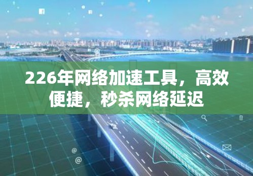 226年网络加速工具，高效便捷，秒杀网络延迟