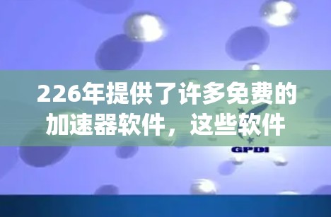 226年提供了许多免费的加速器软件，这些软件通常基于免费的网络服务，如Bing、Google Chrome、DeepSeek、WinDm等。以下是几种常见的免费加速器软件