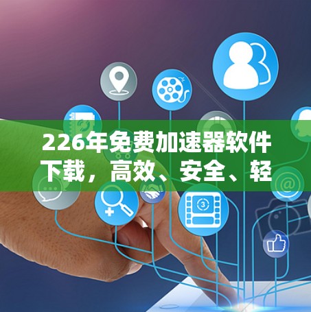 226年免费加速器软件下载，高效、安全、轻量级