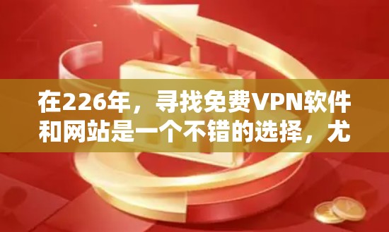 在226年，寻找免费VPN软件和网站是一个不错的选择，尤其是如果你不想花太多钱。以下是一些推荐和建议