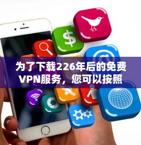 为了下载226年后的免费VPN服务，您可以按照以下步骤操作