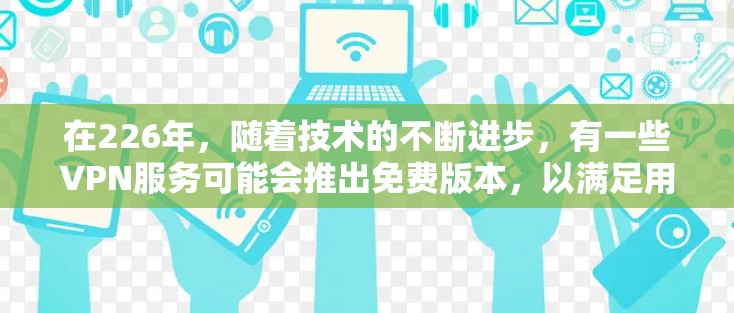在226年，随着技术的不断进步，有一些VPN服务可能会推出免费版本，以满足用户的使用需求。以下是一些可能在226年推出免费VPN服务的平台