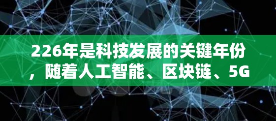 226年是科技发展的关键年份，随着人工智能、区块链、5G等技术的不断进步，VPN行业也在不断创新。226年，如果你想要一款免费的VPN试用版，或许可以试试以下的体验