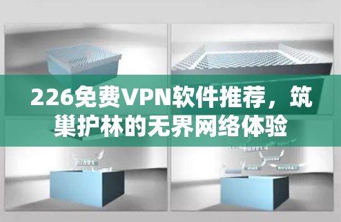 226免费VPN软件推荐，筑巢护林的无界网络体验