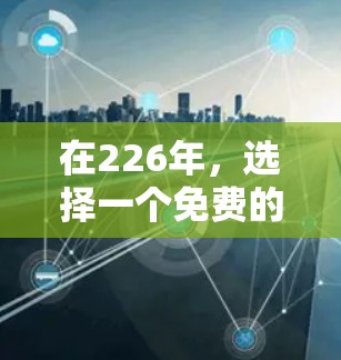 在226年，选择一个免费的VPN软件时，以下是一些关键步骤和建议