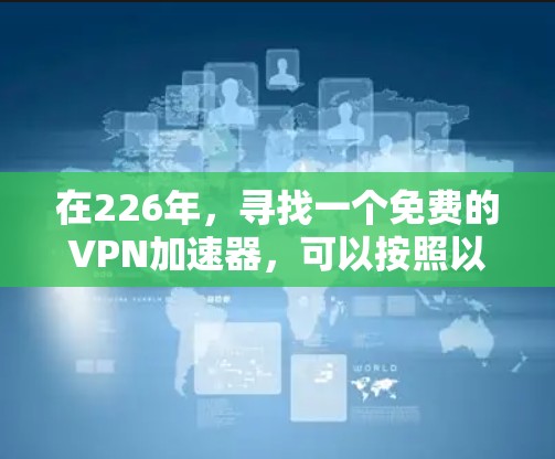 在226年，寻找一个免费的VPN加速器，可以按照以下步骤进行选择
