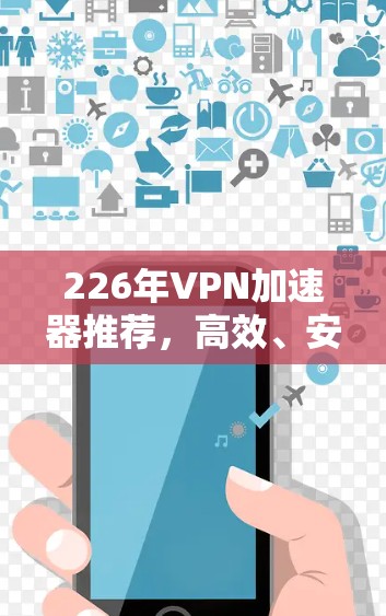 226年VPN加速器推荐，高效、安全，助力轻松上网