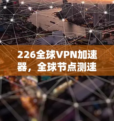 226全球VPN加速器，全球节点测速新标杆