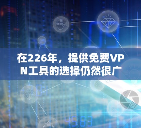 在226年，提供免费VPN工具的选择仍然很广泛，但根据当前的趋势和用户需求，以下是一些推荐