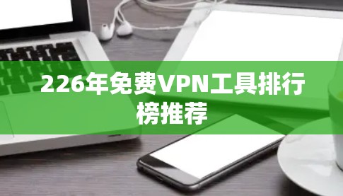 226年免费VPN工具排行榜推荐