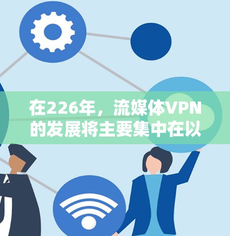 在226年，流媒体VPN的发展将主要集中在以下几个方面